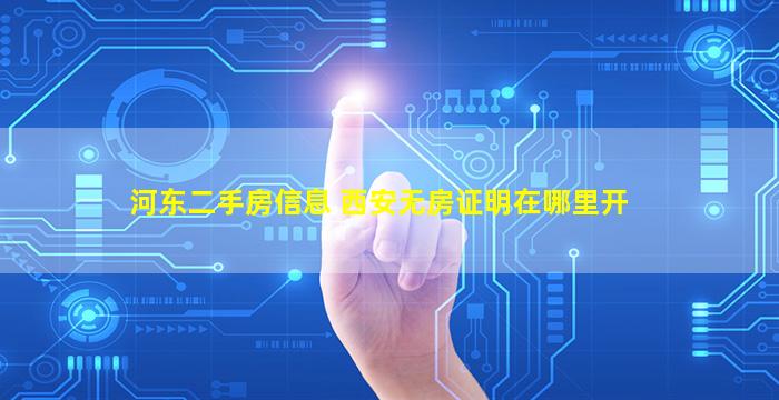 河东二手房信息 西安无房证明在哪里开